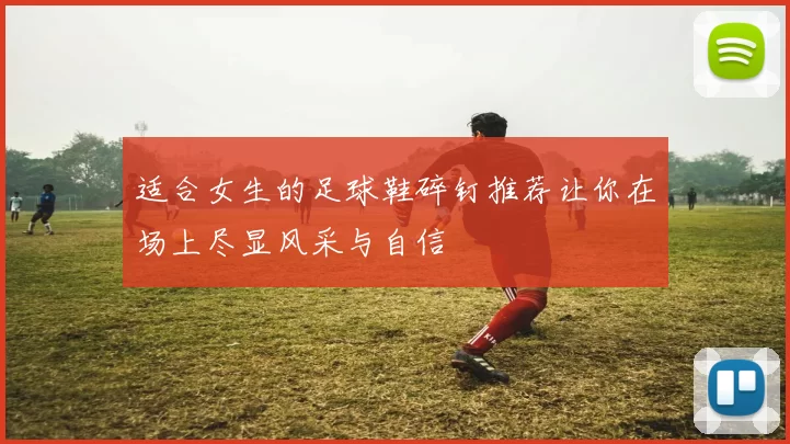 适合女生的足球鞋碎钉推荐让你在场上尽显风采与自信