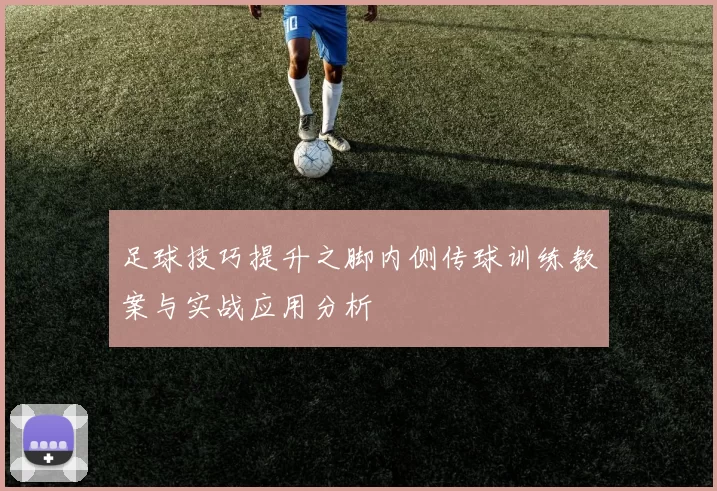 足球技巧提升之脚内侧传球训练教案与实战应用分析