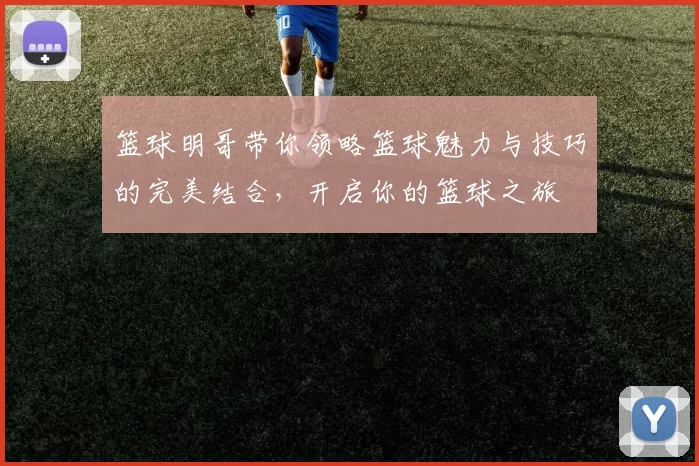 篮球明哥带你领略篮球魅力与技巧的完美结合，开启你的篮球之旅