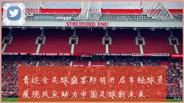 青运会足球盛宴即将开启年轻球员展现风采助力中国足球新未来