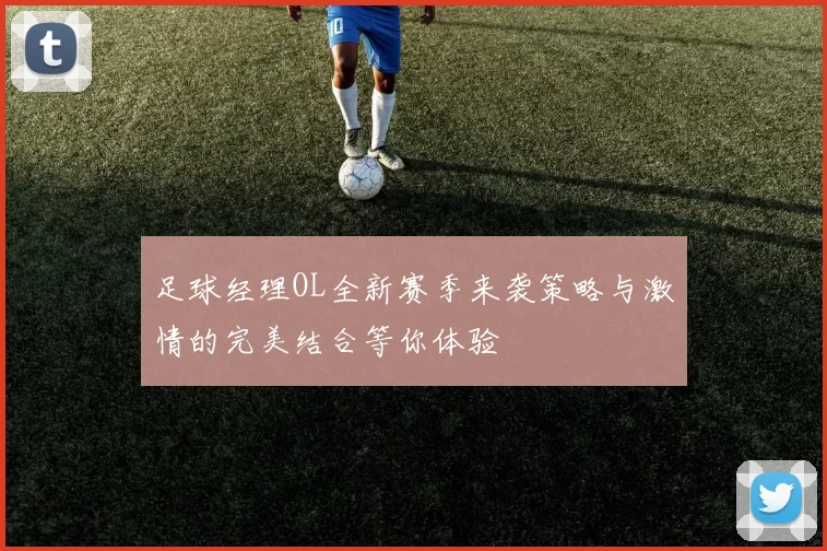 足球经理OL全新赛季来袭策略与激情的完美结合等你体验